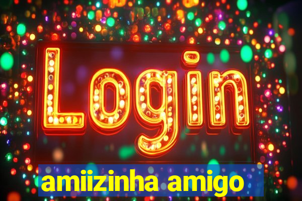 amiizinha amigo